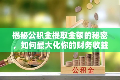 永和揭秘公积金提取金额的秘密，如何最大化你的财务收益