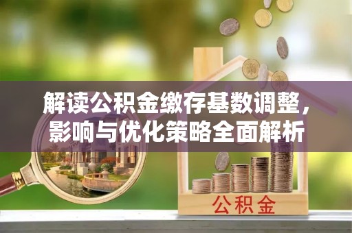 永和解读公积金缴存基数调整，影响与优化策略全面解析