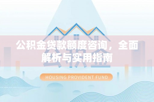 永和公积金贷款额度咨询，全面解析与实用指南