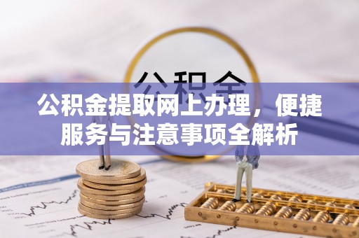 永和公积金提取网上办理，便捷服务与注意事项全解析