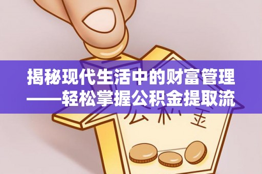 永和揭秘现代生活中的财富管理——轻松掌握公积金提取流程的艺术