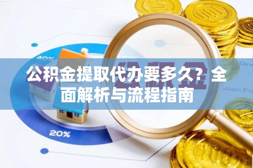 永和公积金提取代办要多久？全面解析与流程指南