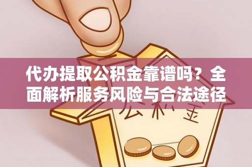 永和代办提取公积金靠谱吗？全面解析服务风险与合法途径