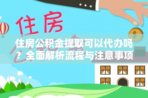 永和住房公积金提取可以代办吗？全面解析流程与注意事项