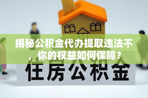 永和揭秘公积金代办提取违法不，你的权益如何保障？